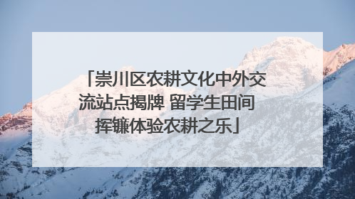 崇川区农耕文化中外交流站点揭牌 留学生田间挥镰体验农耕之乐