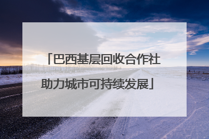 巴西基层回收合作社助力城市可持续发展