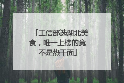 工信部选湖北美食，唯一上榜的竟不是热干面