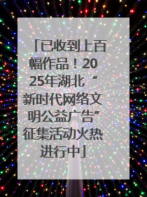 已收到上百幅作品！2025年湖北“新时代网络文明公益广告”征集活动火热进行中