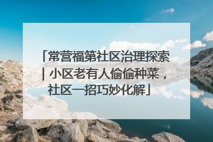 常营福第社区治理探索｜小区老有人偷偷种菜，社区一招巧妙化解