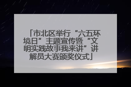 市北区举行“六五环境日”主题宣传暨“文明实践故事我来讲”讲解员大赛颁奖仪式