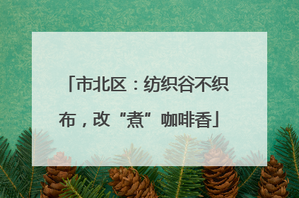 市北区：纺织谷不织布，改“煮”咖啡香