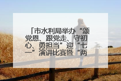 市水利局举办“颂党恩、跟党走、守初心、勇担当”迎“七一”演讲比赛暨“两优一先”表彰活动