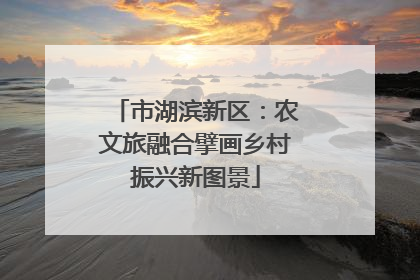 市湖滨新区：农文旅融合擘画乡村振兴新图景