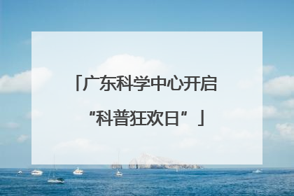 广东科学中心开启“科普狂欢日”