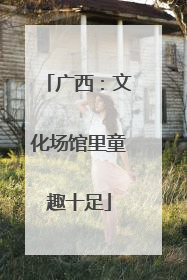 广西：文化场馆里童趣十足