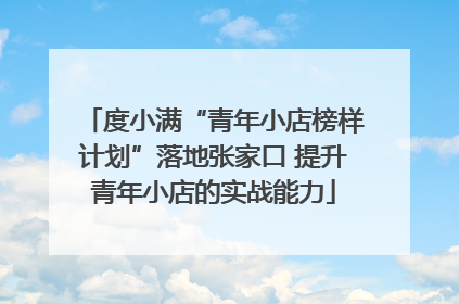 度小满“青年小店榜样计划”落地张家口 提升青年小店的实战能力