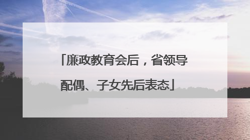 廉政教育会后，省领导配偶、子女先后表态