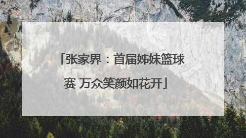 张家界：首届姊妹篮球赛 万众笑颜如花开