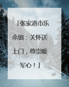 张家港市乐余镇：关怀送上门，尊崇暖军心！