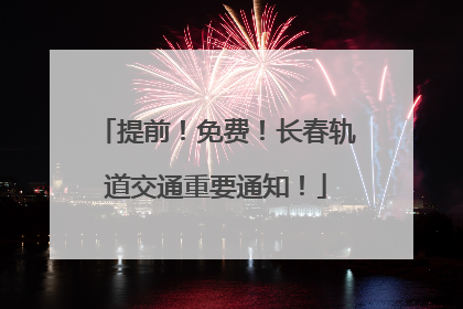 提前！免费！长春轨道交通重要通知！