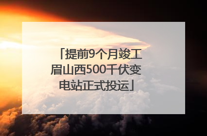 提前9个月竣工 眉山西500千伏变电站正式投运