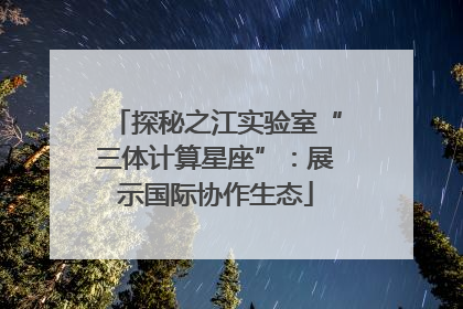 探秘之江实验室“三体计算星座”：展示国际协作生态