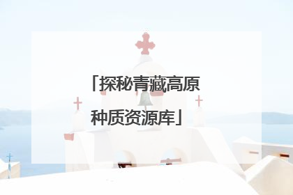 探秘青藏高原种质资源库