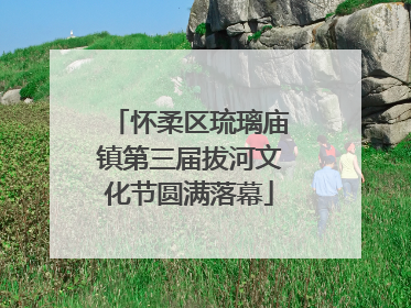 怀柔区琉璃庙镇第三届拔河文化节圆满落幕