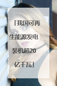 我国可再生能源发电装机超20亿千瓦