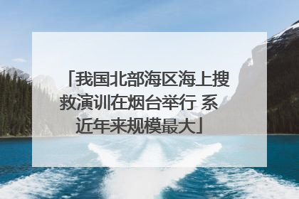 我国北部海区海上搜救演训在烟台举行 系近年来规模最大
