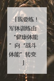 我要练！军体训练由“健康体能”向“战斗体能”转变