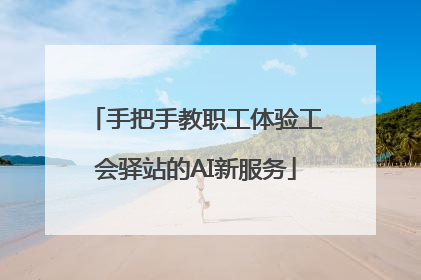 手把手教职工体验工会驿站的AI新服务