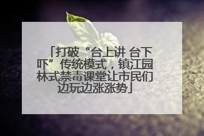打破“台上讲 台下吓”传统模式，镇江园林式禁毒课堂让市民们边玩边涨涨势