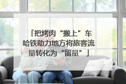 把烤肉“搬上”车 哈铁助力地方将旅客流量转化为“留量”