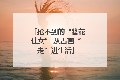 抢不到的“簪花仕女” 从古画“走”进生活