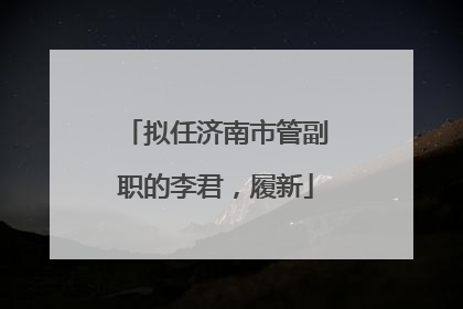 拟任济南市管副职的李君，履新