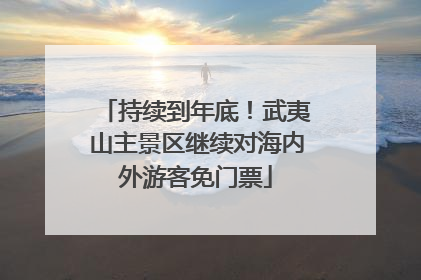 持续到年底！武夷山主景区继续对海内外游客免门票