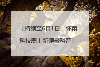 持续至6月1日，怀柔科技周上新硬核科普
