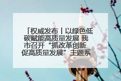 权威发布丨以绿色低碳赋能高质量发展 我市召开“抓改革创新 促高质量发展”主题系列新闻发布会第七场
