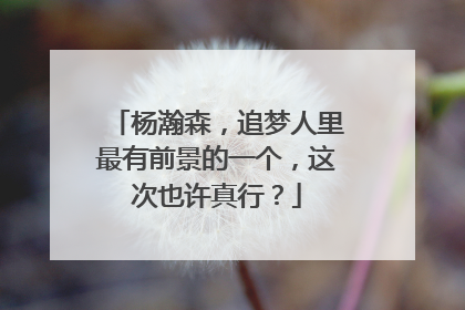 杨瀚森，追梦人里最有前景的一个，这次也许真行？