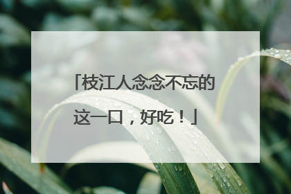 枝江人念念不忘的这一口，好吃！