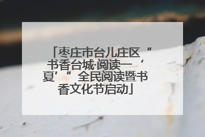 枣庄市台儿庄区“书香台城·阅读一‘夏’”全民阅读暨书香文化节启动