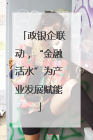 政银企联动，“金融活水”为产业发展赋能