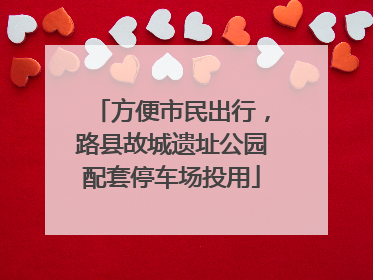 方便市民出行，路县故城遗址公园配套停车场投用