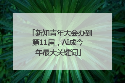 新知青年大会办到第11届，AI成今年最大关键词