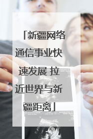 新疆网络通信事业快速发展 拉近世界与新疆距离