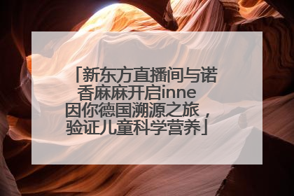 新东方直播间与诺香麻麻开启inne因你德国溯源之旅，验证儿童科学营养