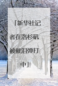 新华社记者在洛杉矶被催泪弹打中