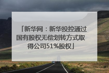 新华网：新华投控通过国有股权无偿划转方式取得公司51%股权