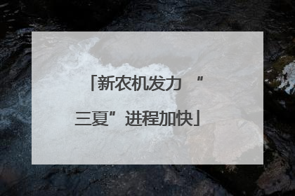 新农机发力 “三夏”进程加快