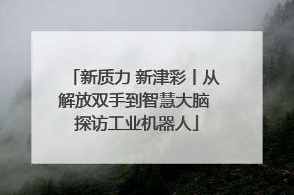 新质力 新津彩丨从解放双手到智慧大脑 探访工业机器人