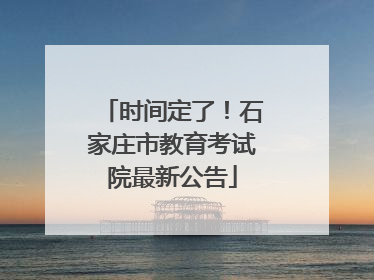 时间定了！石家庄市教育考试院最新公告