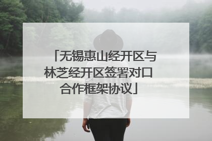 无锡惠山经开区与林芝经开区签署对口合作框架协议