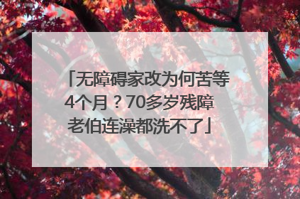 无障碍家改为何苦等4个月？70多岁残障老伯连澡都洗不了