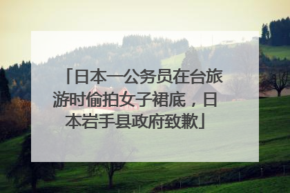 日本一公务员在台旅游时偷拍女子裙底，日本岩手县政府致歉