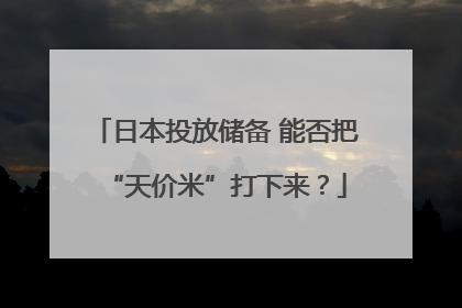 日本投放储备 能否把“天价米”打下来？