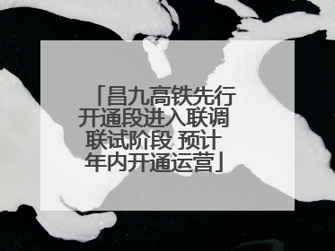 昌九高铁先行开通段进入联调联试阶段 预计年内开通运营