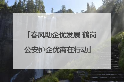 春风助企优发展 鹤岗公安护企优商在行动